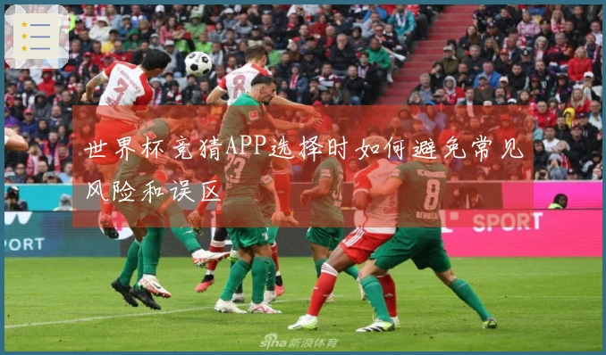 世界杯竞猜APP选择时如何避免常见风险和误区