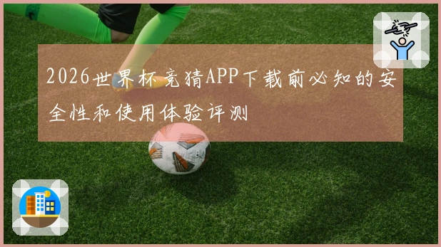 2026世界杯竞猜APP下载前必知的安全性和使用体验评测