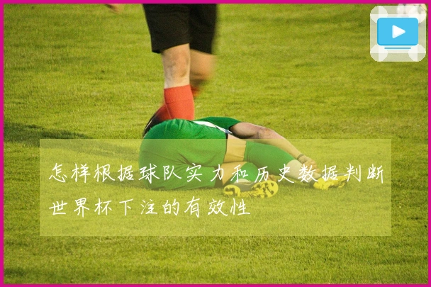 怎样根据球队实力和历史数据判断世界杯下注的有效性