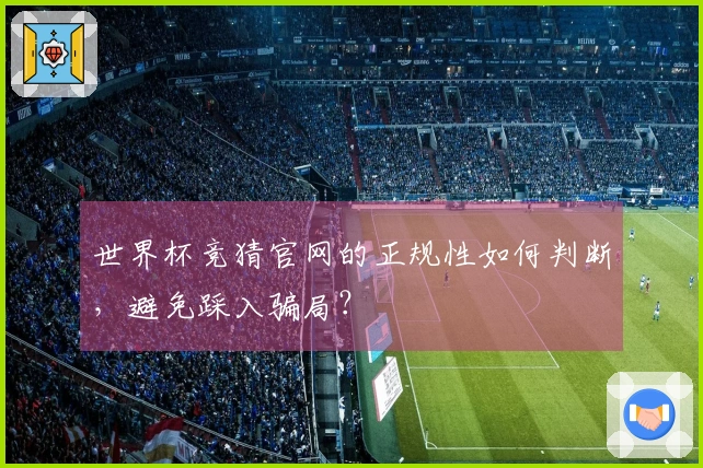 世界杯竞猜官网的正规性如何判断，避免踩入骗局？
