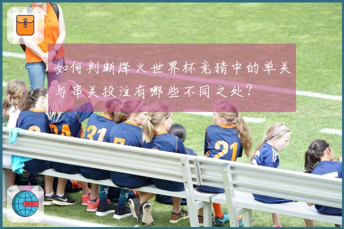 如何判断烽火世界杯竞猜中的单关与串关投注有哪些不同之处？