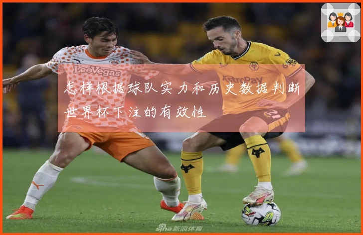 怎样根据球队实力和历史数据判断世界杯下注的有效性