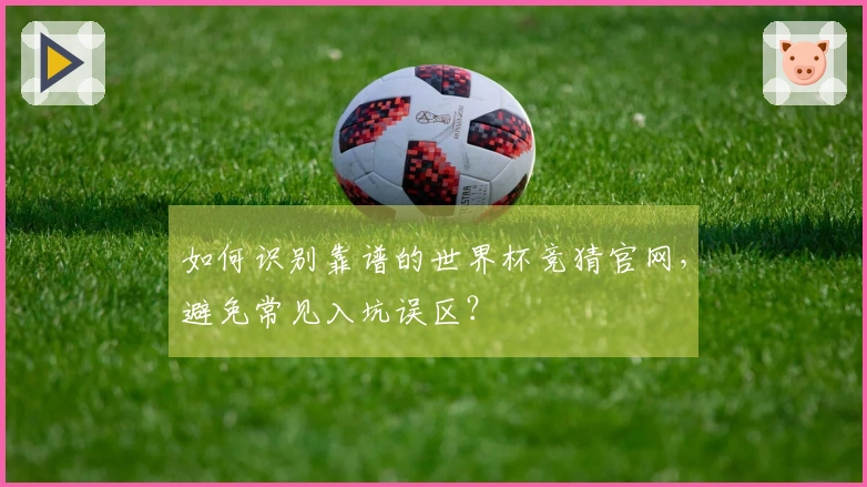 如何识别靠谱的世界杯竞猜官网，避免常见入坑误区？
