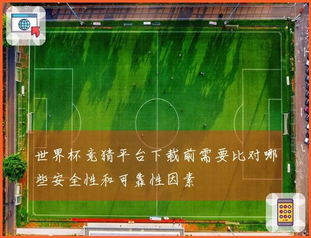 世界杯竞猜平台下载前需要比对哪些安全性和可靠性因素