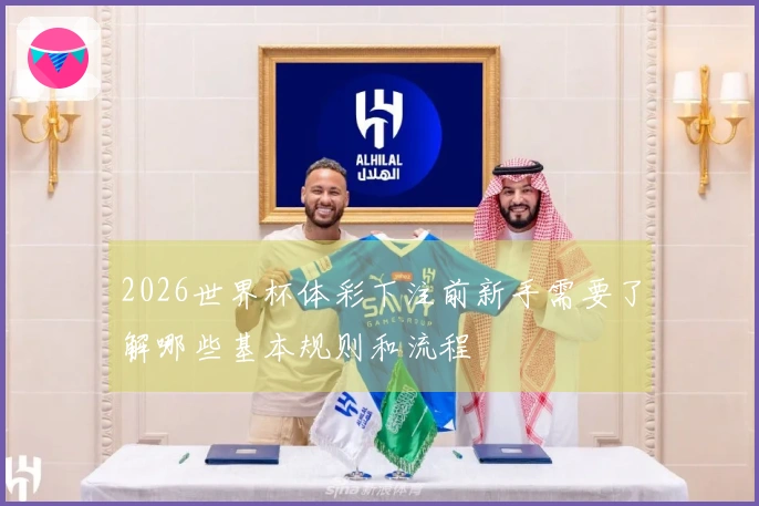 2026世界杯体彩下注前新手需要了解哪些基本规则和流程
