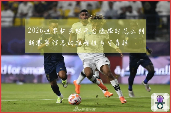2026世界杯买球平台选择时怎么判断赛事信息的准确性与可靠性