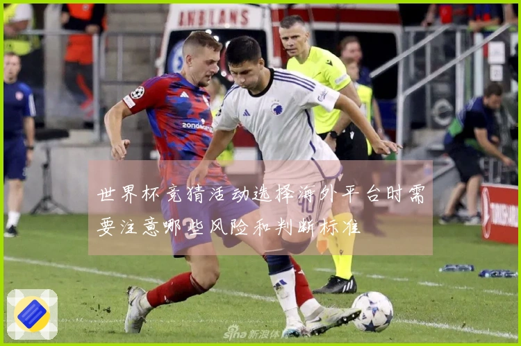 世界杯竞猜活动选择海外平台时需要注意哪些风险和判断标准