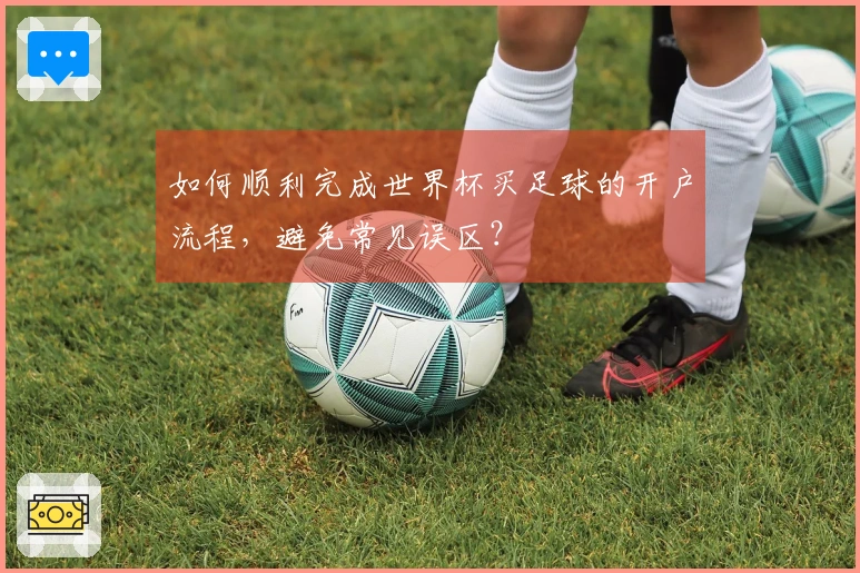 如何顺利完成世界杯买足球的开户流程，避免常见误区？
