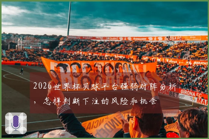 2026世界杯买球平台强弱对阵分析，怎样判断下注的风险和机会