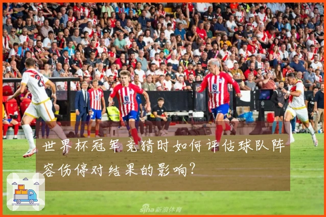 世界杯冠军竞猜时如何评估球队阵容伤停对结果的影响？