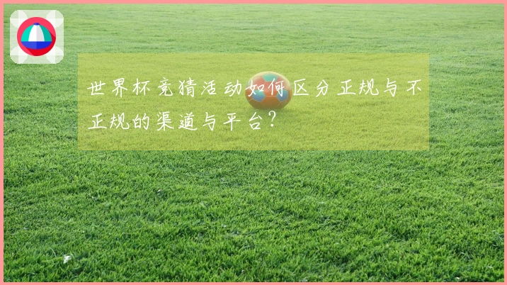 世界杯竞猜活动如何区分正规与不正规的渠道与平台？