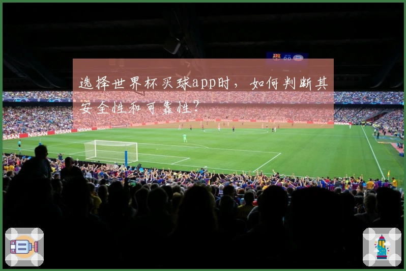 选择世界杯买球app时，如何判断其安全性和可靠性？