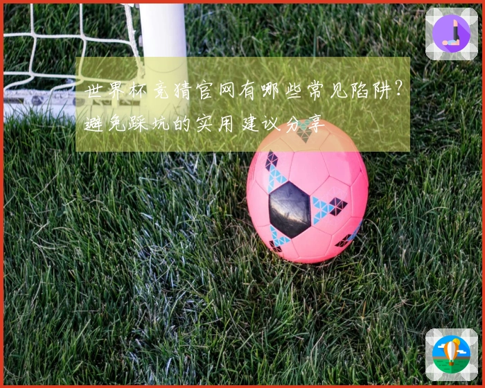 世界杯竞猜官网有哪些常见陷阱？避免踩坑的实用建议分享