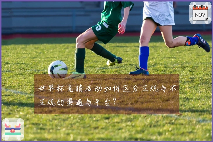 世界杯竞猜活动如何区分正规与不正规的渠道与平台？