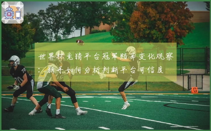 世界杯竞猜平台冠军赔率变化观察：新手如何分析判断平台可信度
