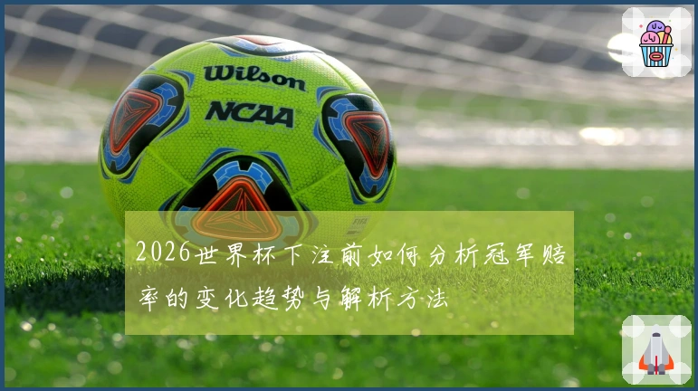 2026世界杯下注前如何分析冠军赔率的变化趋势与解析方法