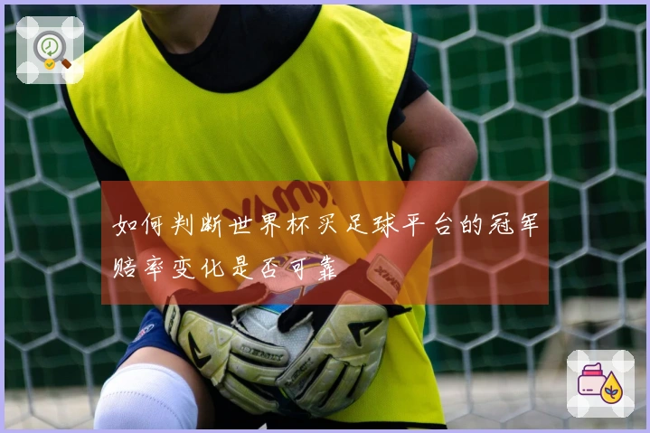 如何判断世界杯买足球平台的冠军赔率变化是否可靠