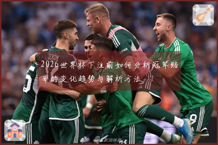 2026世界杯下注前如何分析冠军赔率的变化趋势与解析方法