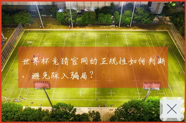 世界杯竞猜官网的正规性如何判断，避免踩入骗局？