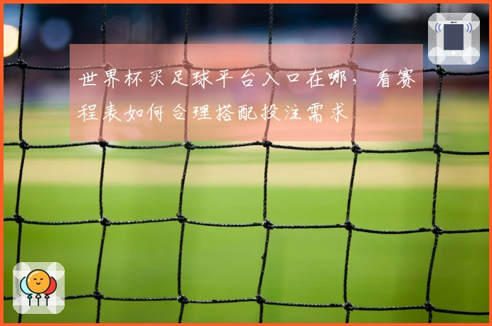 世界杯买足球平台入口在哪，看赛程表如何合理搭配投注需求