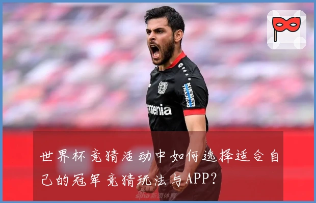 世界杯竞猜活动中如何选择适合自己的冠军竞猜玩法与APP？