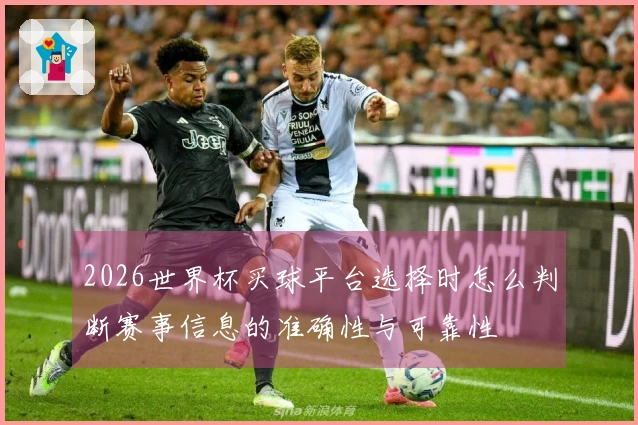 2026世界杯买球平台选择时怎么判断赛事信息的准确性与可靠性