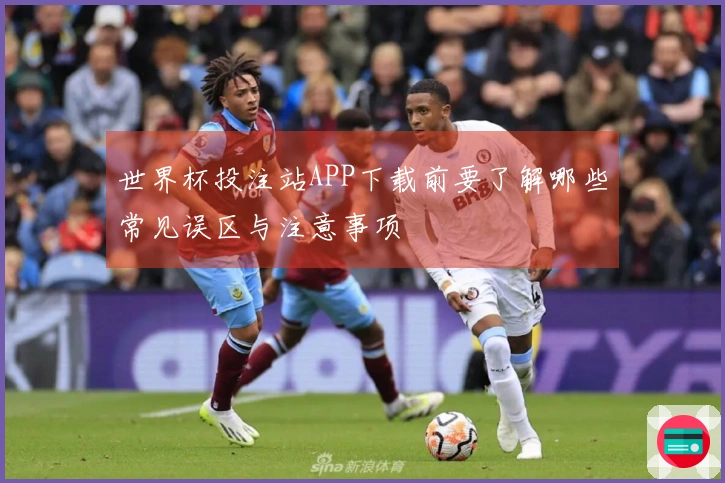 世界杯投注站APP下载前要了解哪些常见误区与注意事项